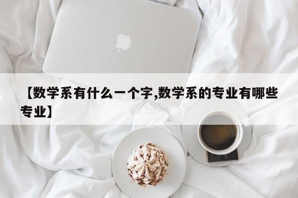 【数学系有什么一个字,数学系的专业有哪些专业】