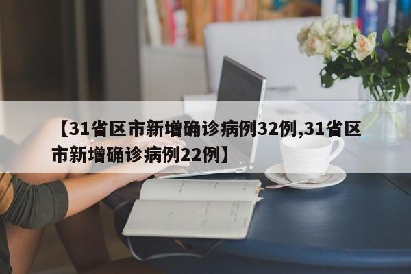 【31省区市新增确诊病例32例,31省区市新增确诊病例22例】