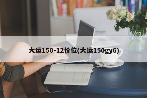 大运150-12价位(大运150gy6)
