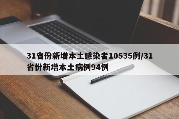 31省份新增本土感染者10535例/31省份新增本土病例94例