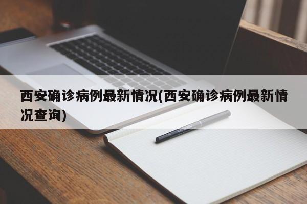 西安确诊病例最新情况(西安确诊病例最新情况查询)