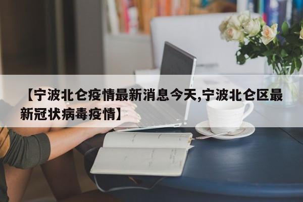【宁波北仑疫情最新消息今天,宁波北仑区最新冠状病毒疫情】