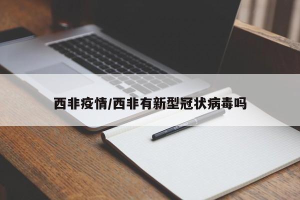 西非疫情/西非有新型冠状病毒吗