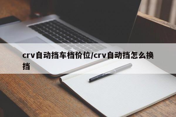 crv自动挡车档价位/crv自动挡怎么换挡