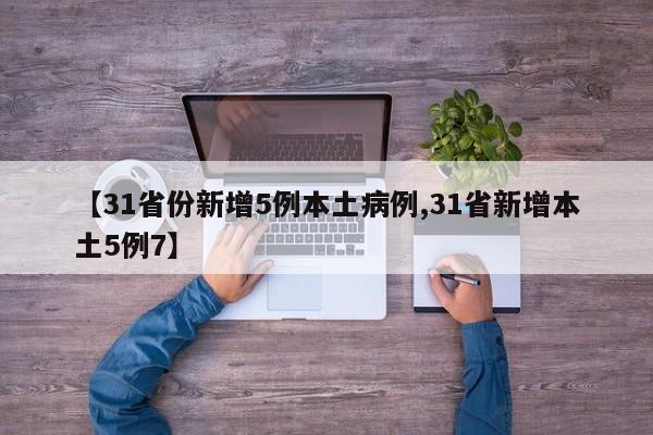 【31省份新增5例本土病例,31省新增本土5例7】