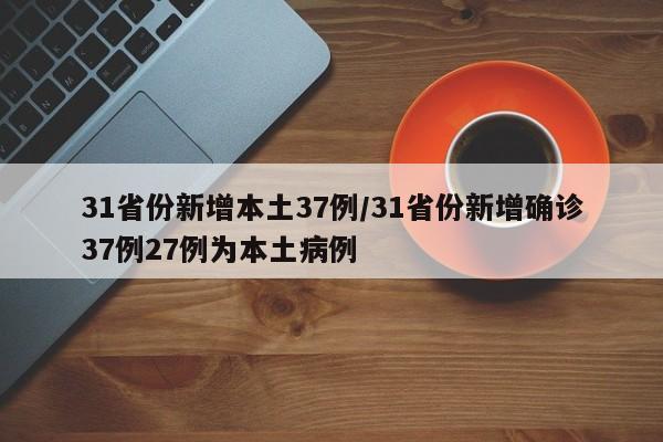 31省份新增本土37例/31省份新增确诊37例27例为本土病例