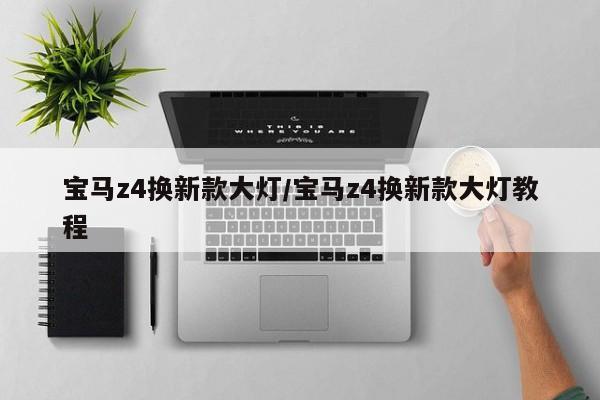 宝马z4换新款大灯/宝马z4换新款大灯教程