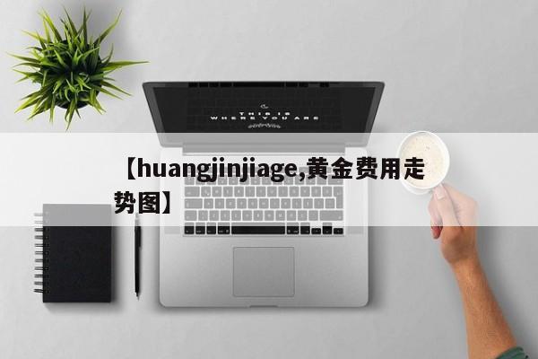【huangjinjiage,黄金费用走势图】