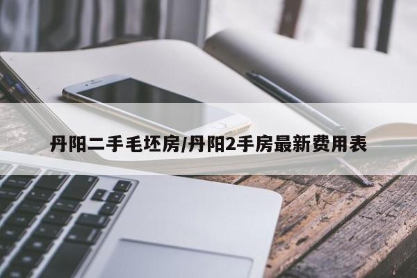 丹阳二手毛坯房/丹阳2手房最新费用表