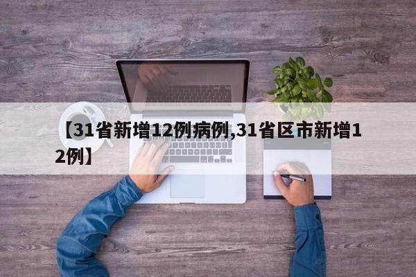 【31省新增12例病例,31省区市新增12例】