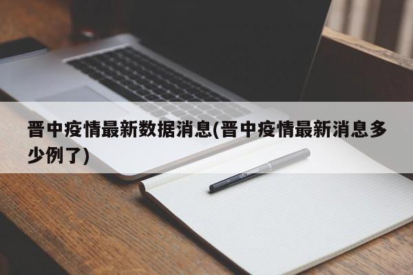晋中疫情最新数据消息(晋中疫情最新消息多少例了)