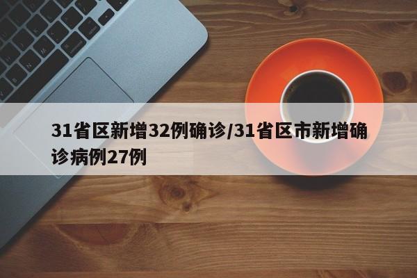 31省区新增32例确诊/31省区市新增确诊病例27例