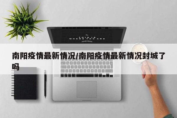 南阳疫情最新情况/南阳疫情最新情况封城了吗