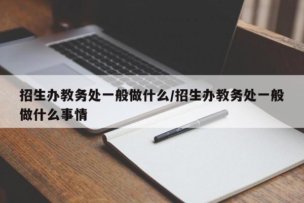 招生办教务处一般做什么/招生办教务处一般做什么事情