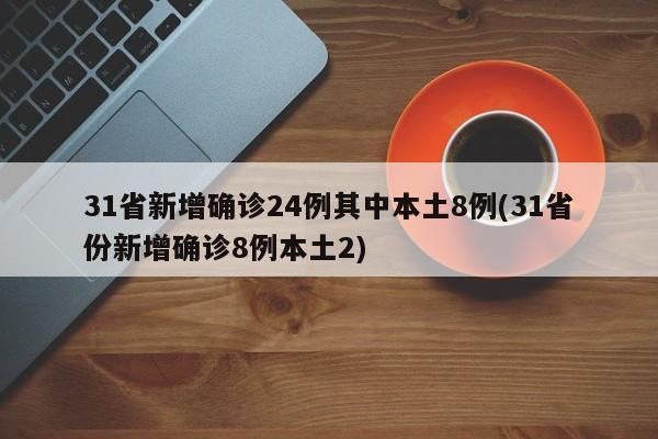 31省新增确诊24例其中本土8例(31省份新增确诊8例本土2)