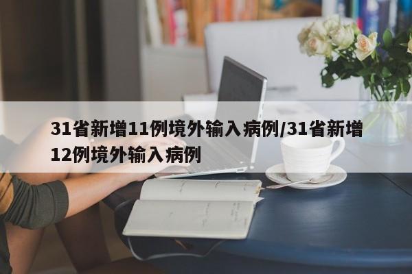 31省新增11例境外输入病例/31省新增12例境外输入病例