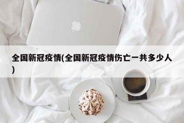 全国新冠疫情(全国新冠疫情伤亡一共多少人)