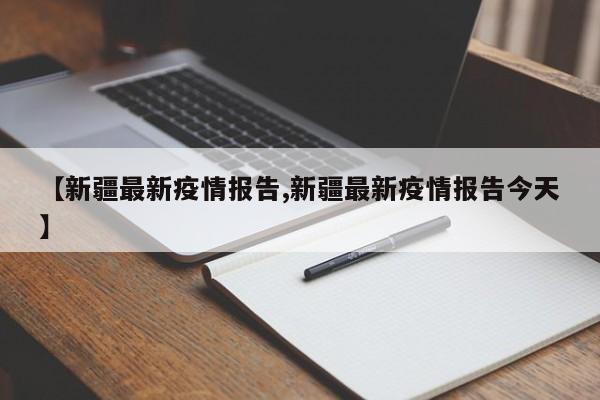 【新疆最新疫情报告,新疆最新疫情报告今天】