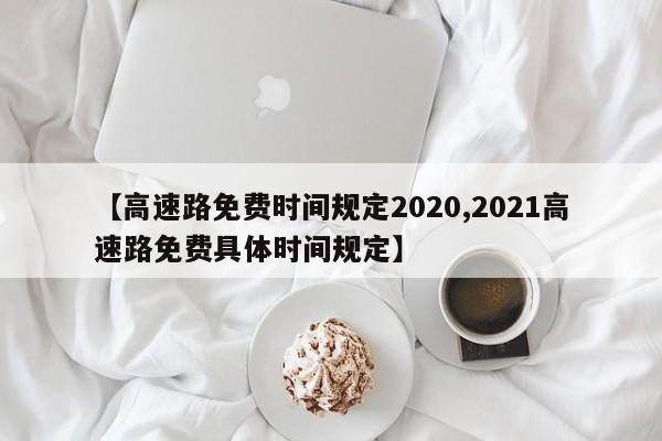 【高速路免费时间规定2020,2021高速路免费具体时间规定】