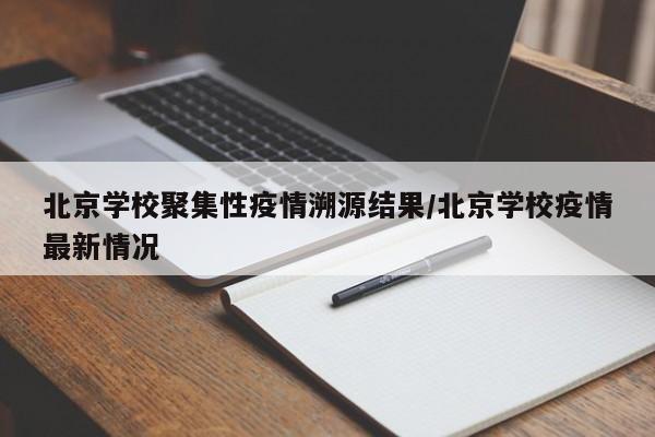 北京学校聚集性疫情溯源结果/北京学校疫情最新情况