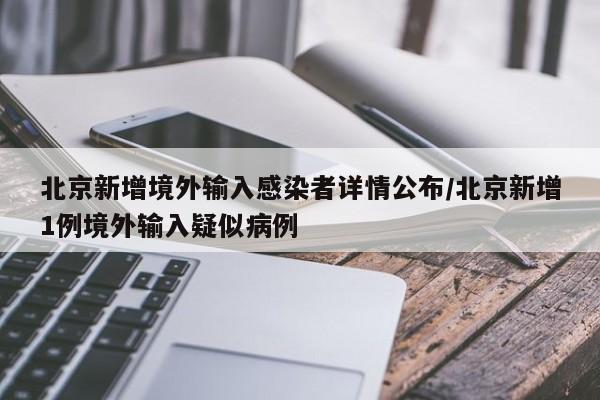 北京新增境外输入感染者详情公布/北京新增1例境外输入疑似病例