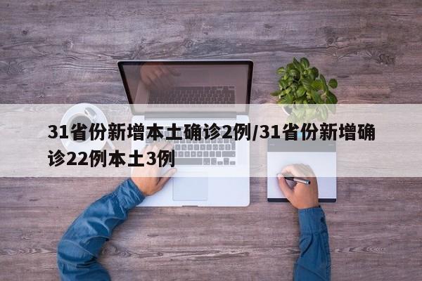 31省份新增本土确诊2例/31省份新增确诊22例本土3例