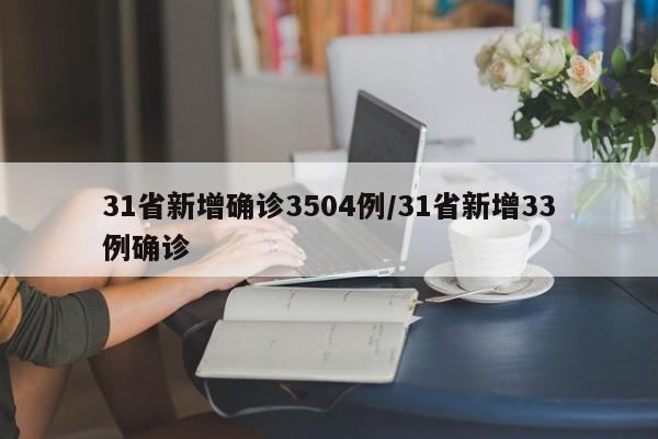 31省新增确诊3504例/31省新增33例确诊