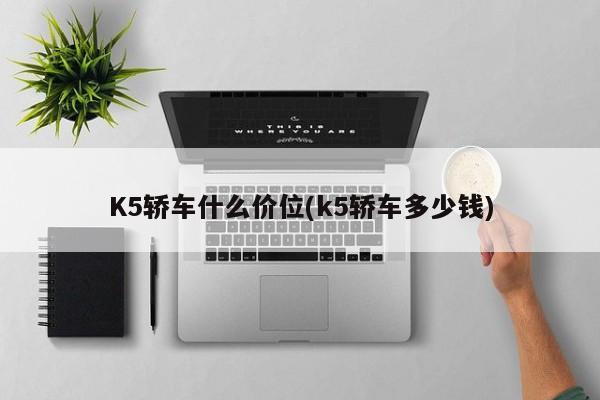 K5轿车什么价位(k5轿车多少钱)