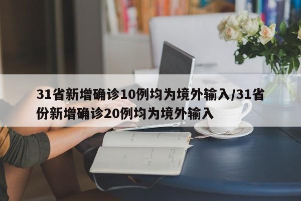 31省新增确诊10例均为境外输入/31省份新增确诊20例均为境外输入