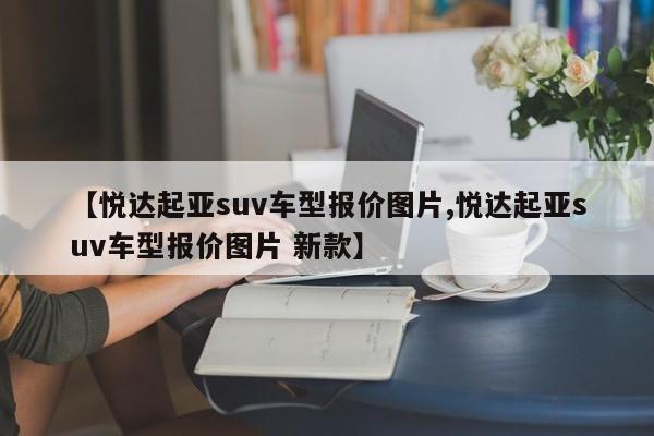 【悦达起亚suv车型报价图片,悦达起亚suv车型报价图片 新款】