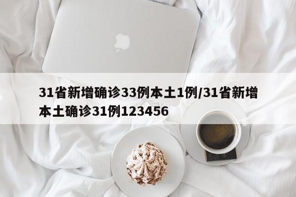 31省新增确诊33例本土1例/31省新增本土确诊31例123456