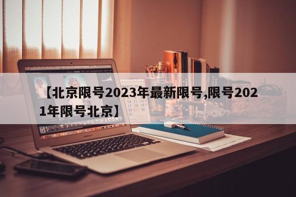 【北京限号2023年最新限号,限号2021年限号北京】