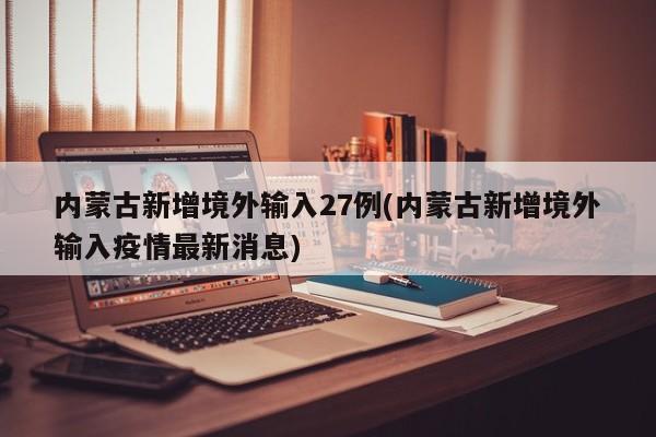 内蒙古新增境外输入27例(内蒙古新增境外输入疫情最新消息)