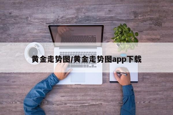 黄金走势图/黄金走势图app下载