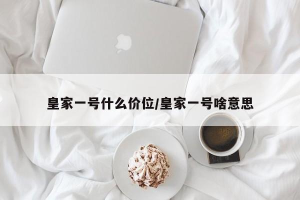 皇家一号什么价位/皇家一号啥意思