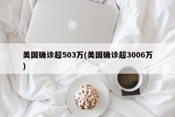美国确诊超503万(美国确诊超3006万)