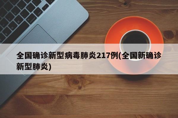 全国确诊新型病毒肺炎217例(全国新确诊新型肺炎)