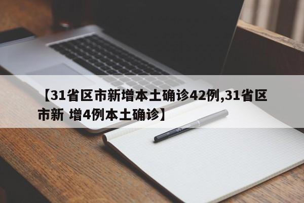 【31省区市新增本土确诊42例,31省区市新 增4例本土确诊】