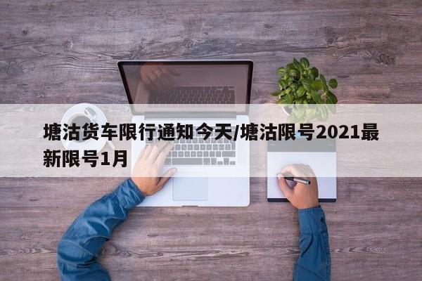 塘沽货车限行通知今天/塘沽限号2021最新限号1月
