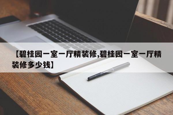 【碧桂园一室一厅精装修,碧桂园一室一厅精装修多少钱】