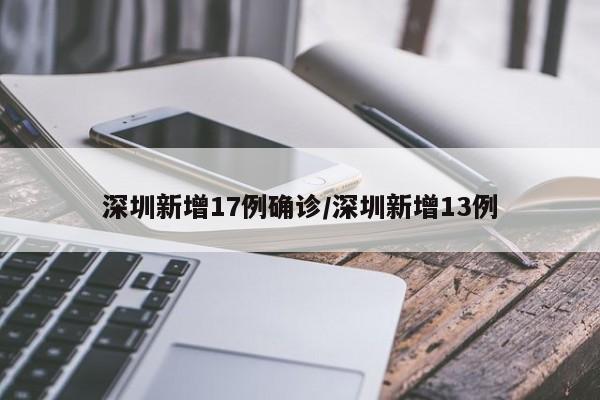 深圳新增17例确诊/深圳新增13例