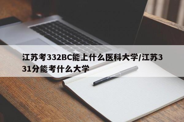 江苏考332BC能上什么医科大学/江苏331分能考什么大学
