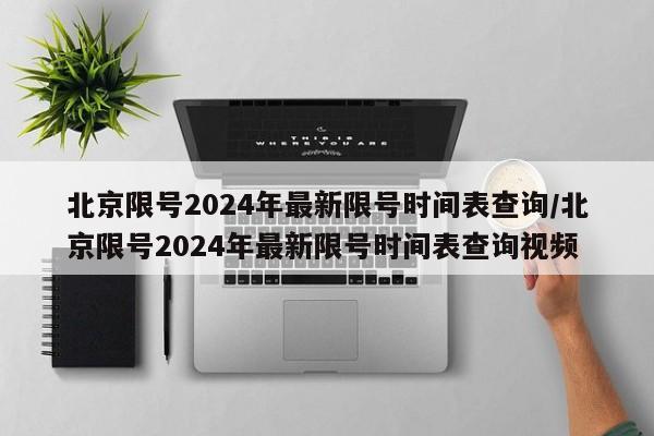 北京限号2024年最新限号时间表查询/北京限号2024年最新限号时间表查询视频