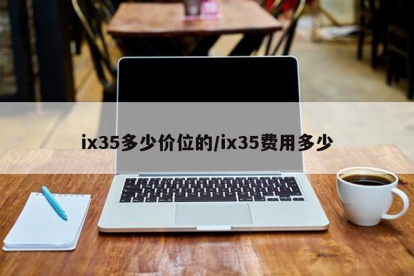 ix35多少价位的/ix35费用多少