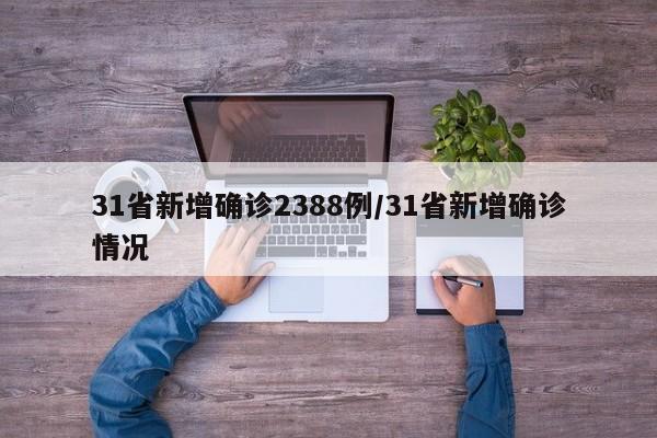 31省新增确诊2388例/31省新增确诊情况