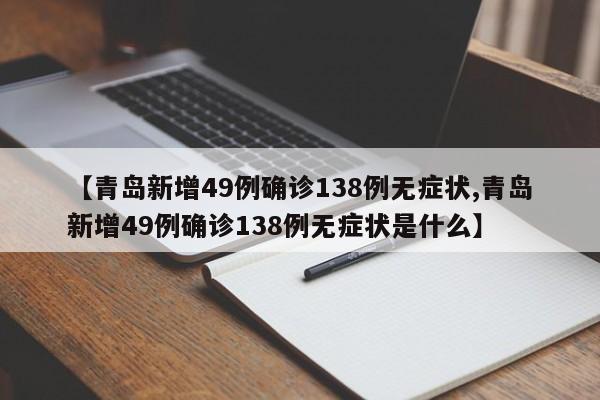 【青岛新增49例确诊138例无症状,青岛新增49例确诊138例无症状是什么】
