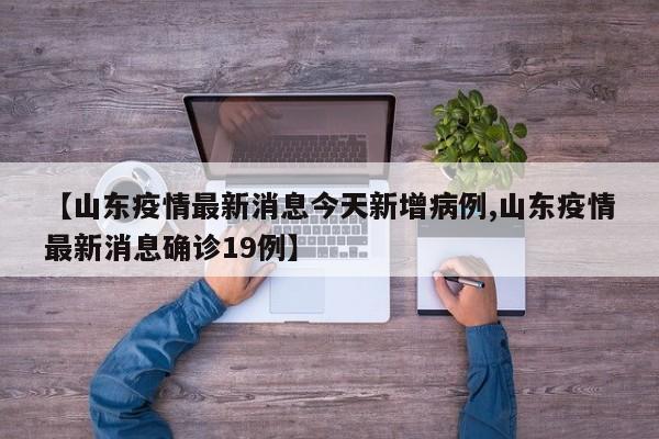 【山东疫情最新消息今天新增病例,山东疫情最新消息确诊19例】