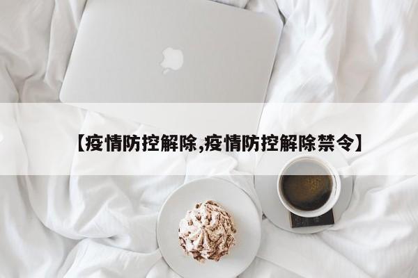 【疫情防控解除,疫情防控解除禁令】
