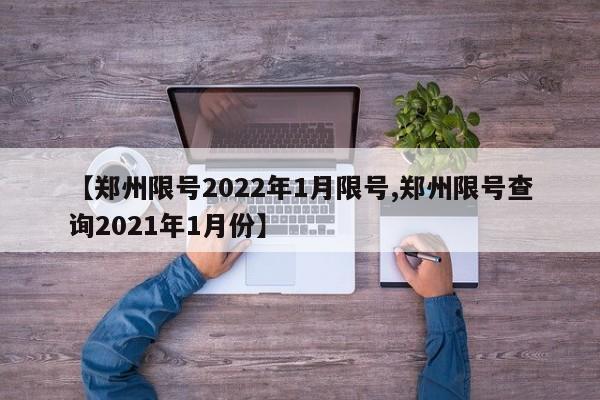 【郑州限号2022年1月限号,郑州限号查询2021年1月份】