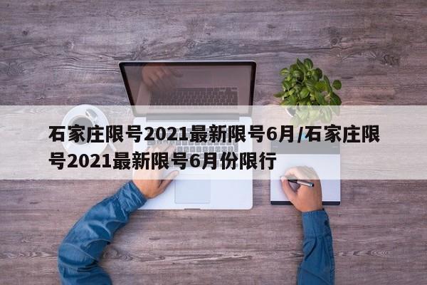 石家庄限号2021最新限号6月/石家庄限号2021最新限号6月份限行
